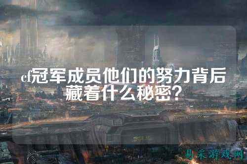cf冠军成员他们的努力背后藏着什么秘密?