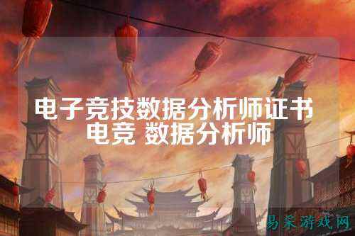 电子竞技数据分析师证书 电竞 数据分析师