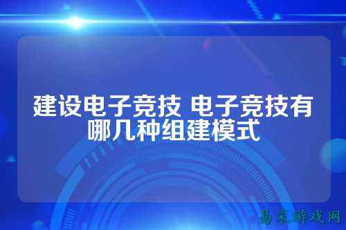 建设电子竞技 电子竞技有哪几种组建模式