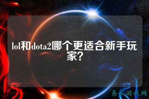 lol和dota2哪个更适合新手玩家?