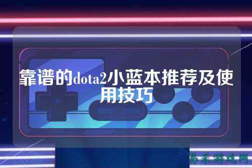 靠谱的dota2小蓝本推荐及使用技巧