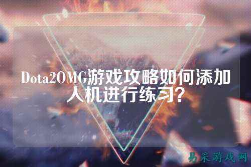 Dota2OMG游戏攻略如何添加人机进行练习?