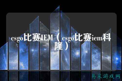 csgo比赛IEM(csgo比赛iem科隆)