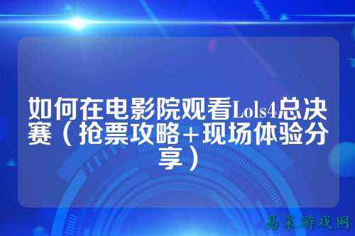 如何在电影院观看Lols4总决赛(抢票攻略+现场体验分享)