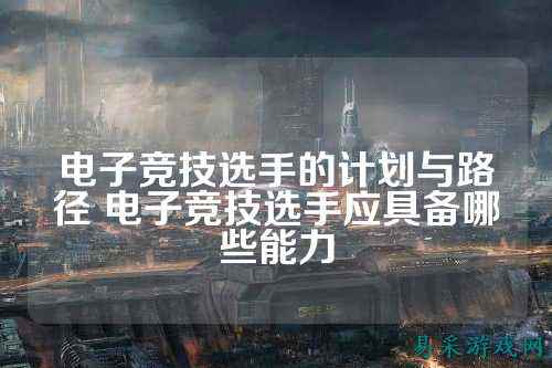 电子竞技选手的计划与路径 电子竞技选手应具备哪些能力