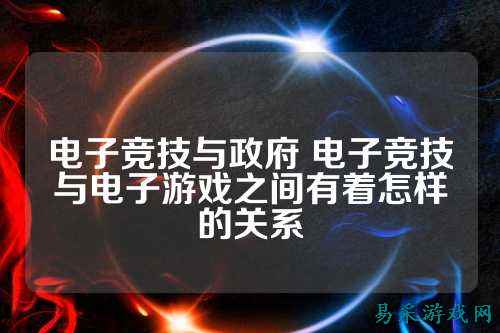 电子竞技与政府 电子竞技与电子游戏之间有着怎样的关系