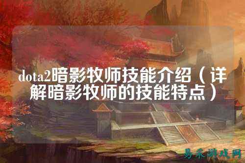 dota2暗影牧师技能介绍(详解暗影牧师的技能特点)