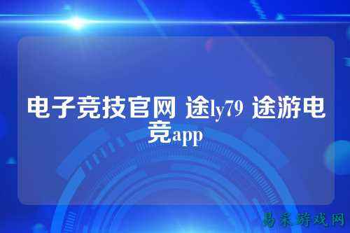 电子竞技官网 途ly79 途游电竞app