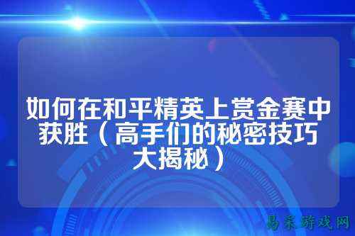 如何在和平精英上赏金赛中获胜(高手们的秘密技巧大揭秘)