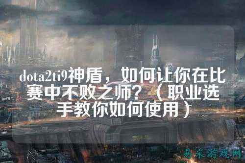 dota2ti9神盾,如何让你在比赛中不败之师?(职业选手教你如何使用)