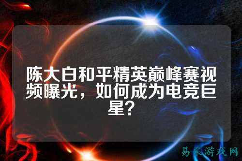 陈大白和平精英巅峰赛视频曝光，如何成为电竞巨星？