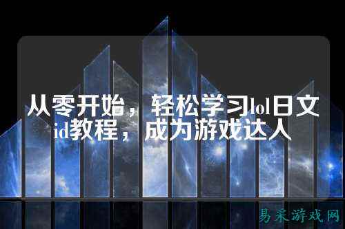 从零开始，轻松学习lol日文id教程，成为游戏达人