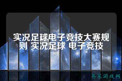 实况足球电子竞技大赛规则 实况足球 电子竞技