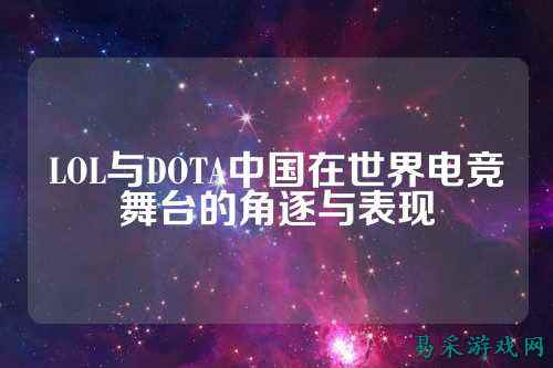 LOL与DOTA中国在世界电竞舞台的角逐与表现