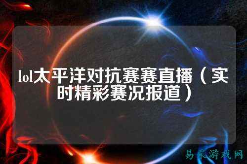 lol太平洋对抗赛赛直播(实时精彩赛况报道)