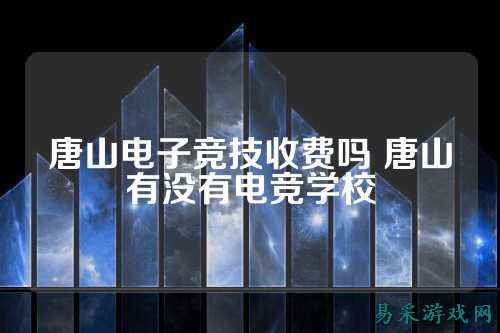 唐山电子竞技收费吗 唐山有没有电竞学校