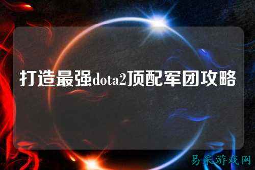 打造最强dota2顶配军团攻略