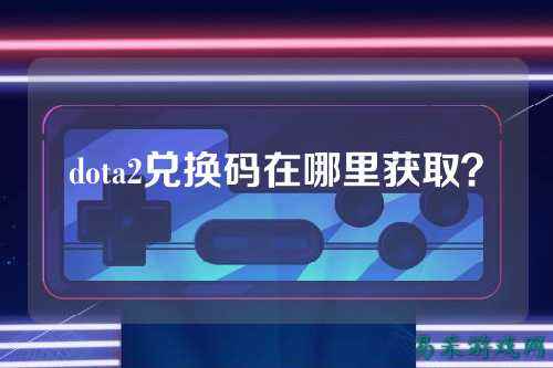 dota2兑换码在哪里获取?