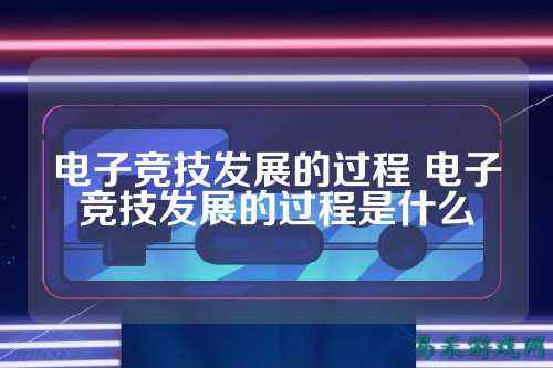 电子竞技发展的过程 电子竞技发展的过程是什么