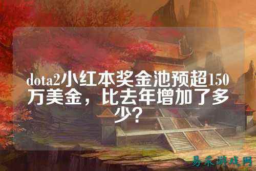 dota2小红本奖金池预超150万美金,比去年增加了多少?