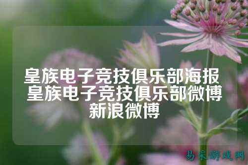 皇族电子竞技俱乐部海报 皇族电子竞技俱乐部微博新浪微博