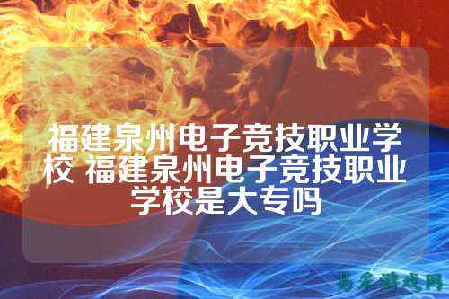 福建泉州电子竞技职业学校 福建泉州电子竞技职业学校是大专吗