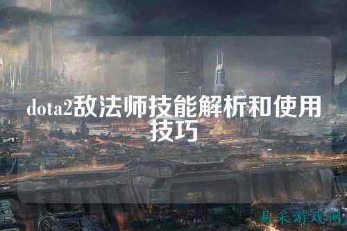 dota2敌法师技能解析和使用技巧