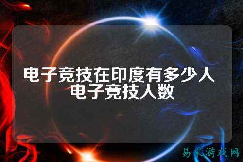 电子竞技在印度有多少人 电子竞技人数
