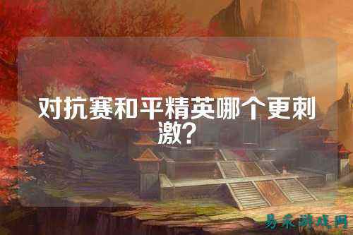 对抗赛和平精英哪个更刺激?