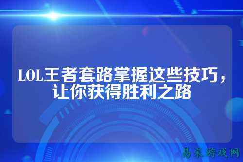 LOL王者套路掌握这些技巧,让你获得胜利之路