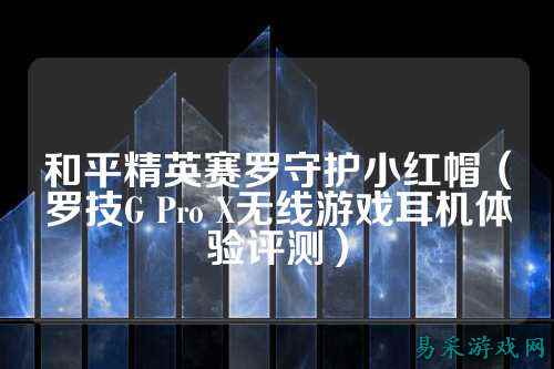 和平精英赛罗守护小红帽(罗技G Pro X无线游戏耳机体验评测)