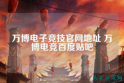 万博电子竞技官网地址 万博电竞百度贴吧