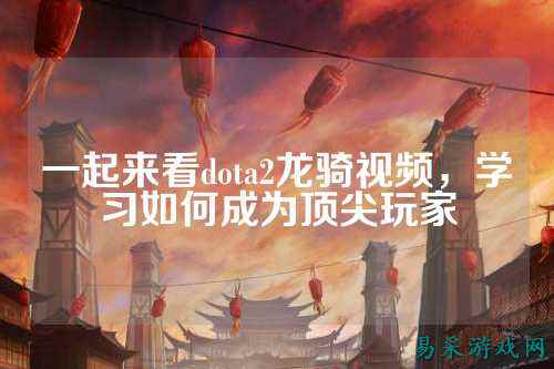 一起来看dota2龙骑视频,学习如何成为顶尖玩家