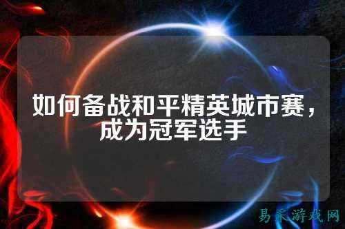 如何备战和平精英城市赛,成为冠军选手