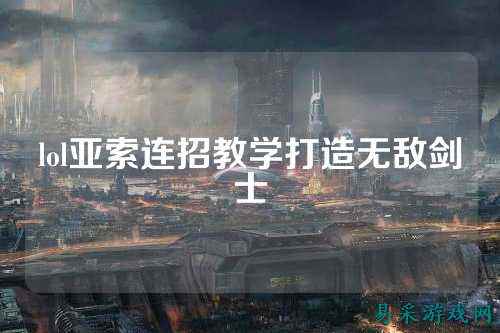 lol亚索连招教学打造无敌剑士