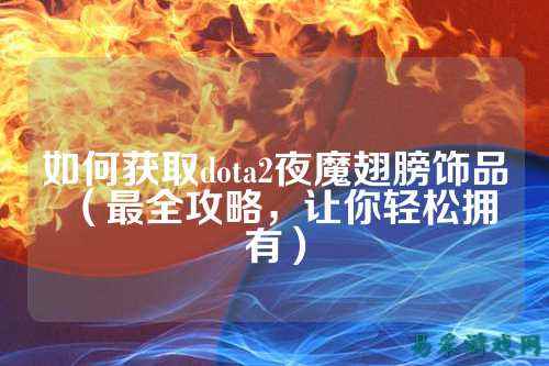 如何获取dota2夜魔翅膀饰品(最全攻略,让你轻松拥有)