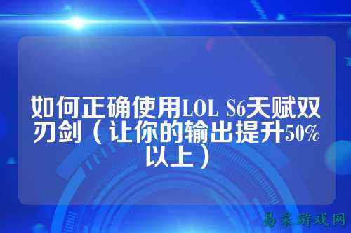 如何正确使用LOL S6天赋双刃剑(让你的输出提升50%以上)