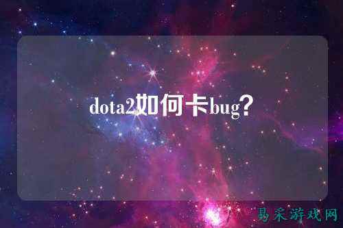 dota2如何卡bug?