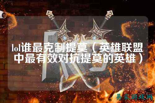 lol谁最克制提莫(英雄联盟中最有效对抗提莫的英雄)
