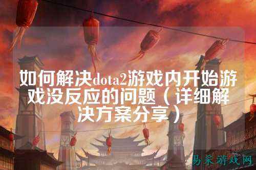 如何解决dota2游戏内开始游戏没反应的问题(详细解决方案分享)