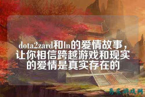 dota2zard和ln的爱情故事,让你相信跨越游戏和现实的爱情是真实存在的