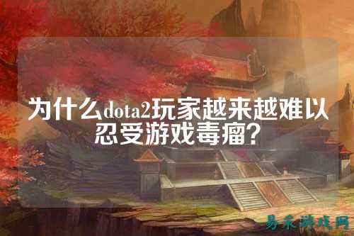 为什么dota2玩家越来越难以忍受游戏毒瘤?