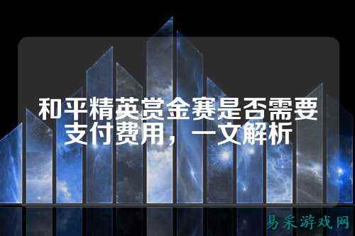 和平精英赏金赛是否需要支付费用,一文解析