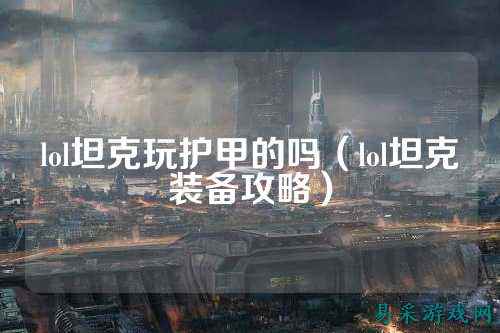lol坦克玩护甲的吗(lol坦克装备攻略)