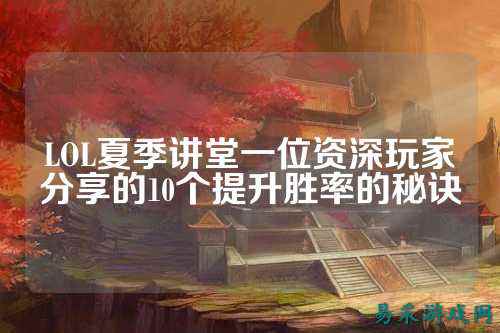 LOL夏季讲堂一位资深玩家分享的10个提升胜率的秘诀