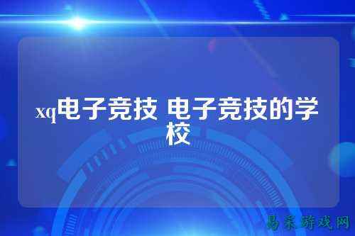 xq电子竞技 电子竞技的学校