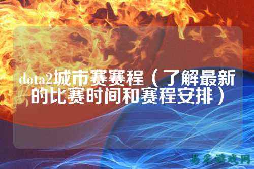 dota2城市赛赛程(了解最新的比赛时间和赛程安排)