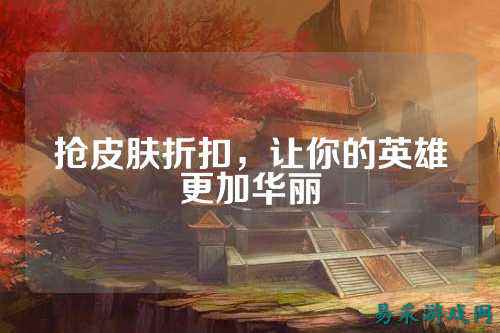 抢皮肤折扣，让你的英雄更加华丽