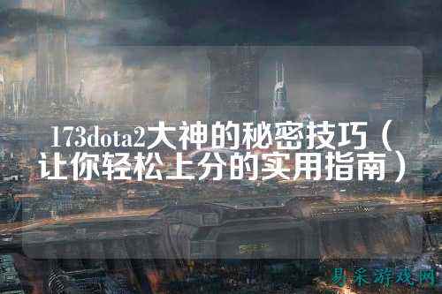173dota2大神的秘密技巧（让你轻松上分的实用指南）