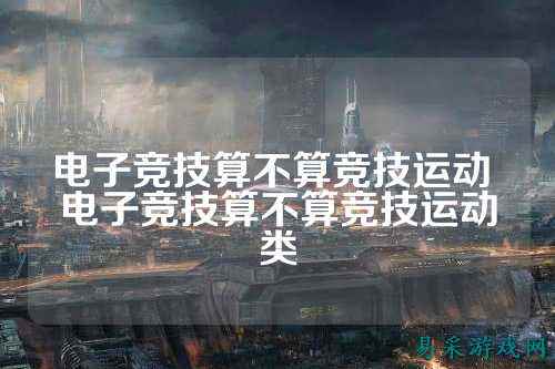 电子竞技算不算竞技运动 电子竞技算不算竞技运动类
